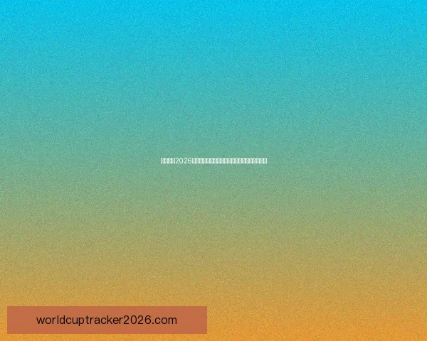 全面解读2026世界杯淘汰赛晋级规则变化与球队出线策略指南