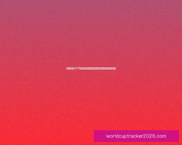 世界杯竞猜APP下载，畅享实时赛事预测，赢取丰厚奖励，尽在掌中！