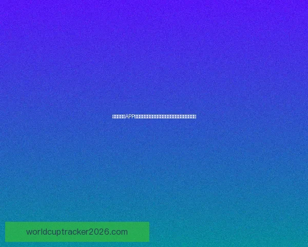 世界杯竞猜APP下载，畅享实时赛事预测，赢取丰厚奖励，尽在掌中！